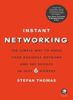 Instant Networking: The Simple Way To Build Your Business Network And See Results In Just 6 Months