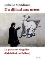 Isabelle Mandraud, Du Djihad Aux Urnes: Le Parcours Singulier D’Abdelhakim Belhadj