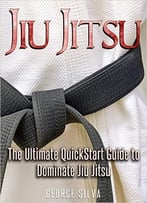 Jiu-Jitsu: The Ultimate Quick Start Guide To Dominate Jiu-Jitsu