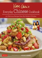 Katie Chin’S Everyday Chinese Cookbook: 101 Delicious Recipes From My Mother’S Kitchen