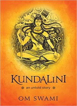Kundalini — An Untold Story: A Himalayan Mystic’S Insight Into The Power Of Kundalini And Chakra Sadhana