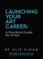 Launching Your Art Career: A Practical Guide For Artists