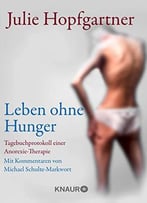 Leben Ohne Hunger: Tagebuchprotokoll Einer Anorexie-Therapie. Mit Kommentaren Von Professor Schulte-Markwort
