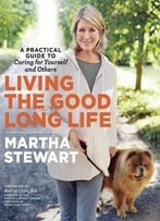 Living The Good Long Life: A Practical Guide To Caring For Yourself And Others