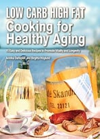 Low Carb High Fat Cooking For Healthy Aging: 70 Easy And Delicious Recipes To Promote Vitality And Longevity