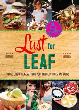 Lust For Leaf: Vegetarian Noshes, Bashes, And Everyday Great Eats — The Hot Knives Way