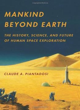 Mankind Beyond Earth: The History, Science, And Future Of Human Space Exploration