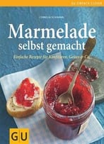 Marmeladen Selbst Gemacht: Über 75 Einfache Rezepte Für Konfitüren, Gelees & Co.