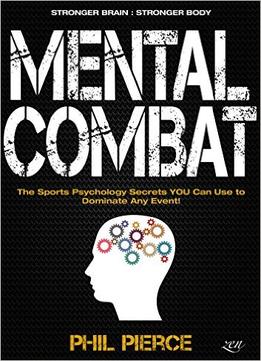 Mental Combat: The Sports Psychology Secrets You Can Use To Dominate Any Event!