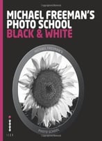 Michael Freeman’S Photo School: Black & White