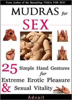 Mudras For Sex: 25 Simple Hand Gestures For Extreme Erotic Pleasure & Sexual Vitality: [ Kamasutra Of Simple Hand Gestures ]