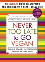 Never Too Late To Go Vegan: The Over-50 Guide To Adopting And Thriving On A Plant-Based Diet