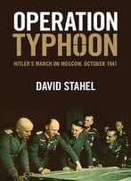 Operation Typhoon: Hitler’S March On Moscow, October 1941