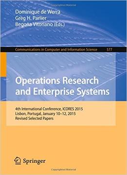 Operations Research And Enterprise Systems: 4Th International Conference, Icores 2015, Lisbon, Portugal