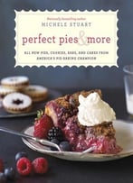 Perfect Pies & More: All New Pies, Cookies, Bars, And Cakes From America’S Pie-Baking Champion