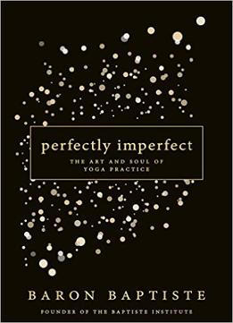 Perfectly Imperfect: The Art And Soul Of Yoga Practice