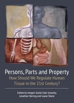 Persons, Parts And Property: How Should We Regulate Human Tissue In The 21st Century?