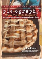 Pieography: Where Pie Meets Biography-42 Fabulous Recipes Inspired By 39 Extraordinary Women