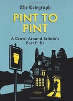 Pint To Pint: A Crawl Around Britain’S Best Pubs