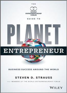 Planet Entrepreneur: The World Entrepreneurship Forum’S Guide To Business Success Around The World
