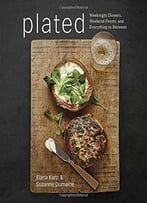 Plated: Weeknight Dinners, Weekend Feasts, And Everything In Between