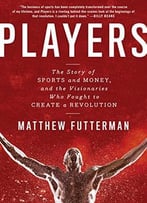 Players: The Story Of Sports And Money, And The Visionaries Who Fought To Create A Revolution