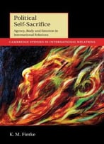 Political Self-Sacrifice: Agency, Body And Emotion In International Relations