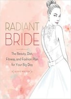 Radiant Bride: The Beauty, Diet, Fitness, And Fashion Plan For Your Big Day