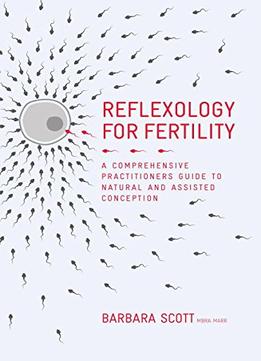 Reflexology For Fertility: A Practitioners Guide To Natural And Assisted Conception