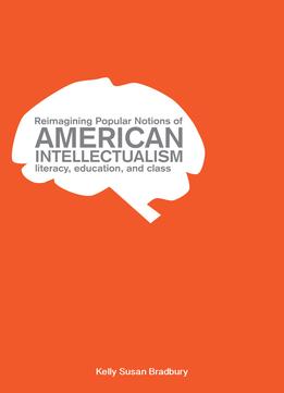 Reimagining Popular Notions Of American Intellectualism: Literacy, Education, And Class
