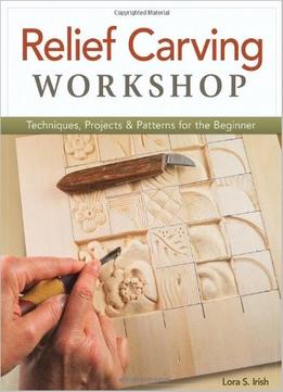 Relief Carving Workshop: Techniques, Projects & Patterns For The Beginner