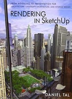 Rendering In Sketchup: From Modeling To Presentation For Architecture, Landscape Architecture And Interior Design