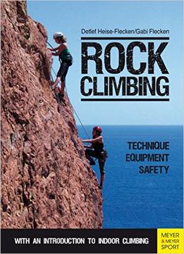 Rock Climbing: Technique, Equipment, Safety – With An Introduction To Indoor Climbing