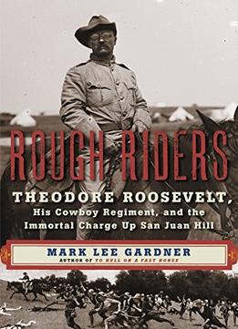 Rough Riders: Theodore Roosevelt, His Cowboy Regiment, And The Immortal Charge Up San Juan Hill