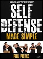 Self Defense Made Simple: Easy And Effective Self Protection Whatever Your Age, Size Or Skill!