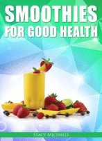 Smoothies For Good Health: Superfruits, Vegetables & Healthy Indulgences Recipes