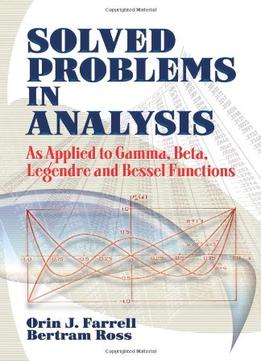 Solved Problems In Analysis: As Applied To Gamma, Beta, Legendre And Bessel Functions