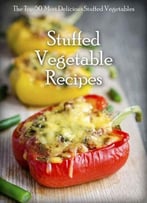 Stuffed Vegetables: Top 50 Most Delicious Stuffed Vegetable Recipes