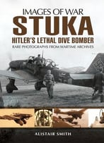Stuka: Hitler’S Lethal Dive Bomber