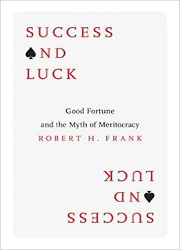 Success And Luck: Good Fortune And The Myth Of Meritocracy
