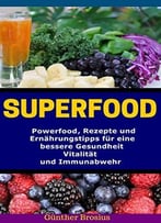 Superfood – Powerfood, Rezepte Und Ernährungstipps Für Eine Bessere Gesundheit, Vitalität Und Immunabwehr