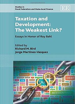 Taxation And Development: The Weakest Link? Essays In Honor Of Roy Bahl