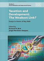 Taxation And Development: The Weakest Link? Essays In Honor Of Roy Bahl