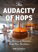 The Audacity Of Hops: The History Of America’S Craft Beer Revolution