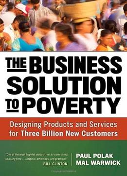 The Business Solution To Poverty: Designing Products And Services For Three Billion New Customers