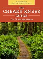The Creaky Knees Guide Pacific Northwest National Parks And Monuments: The 75 Best Easy Hikes
