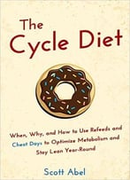 The Cycle Diet: When, Why, And How To Use Refeeds And Cheat Days To Optimize Metabolism And Stay Lean Year-Round