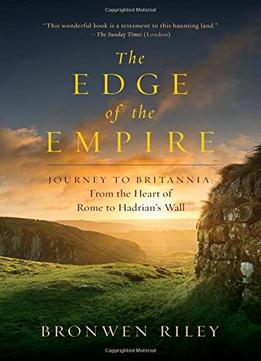 The Edge Of The Empire: A Journey To Britannia: From The Heart Of Rome To Hadrian’S Wall