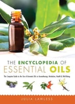 The Encyclopedia Of Essential Oils: The Complete Guide To The Use Of Aromatic Oils In Aromatherapy, Herbalism…