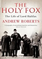 The Holy Fox The Life Of Lord Halifax